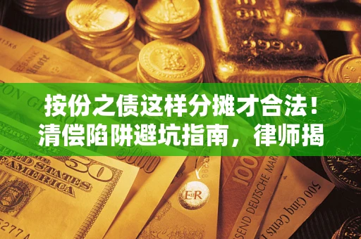 武汉按份之债这样分摊才合法！清偿陷阱避坑指南，律师揭秘关键条款