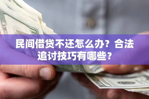 武汉民间借贷不还怎么办？合法追讨技巧有哪些？
