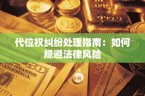 武汉代位权纠纷处理指南:如何规避法律风险 武汉代位权纠纷处理指南:如何规避法律风险