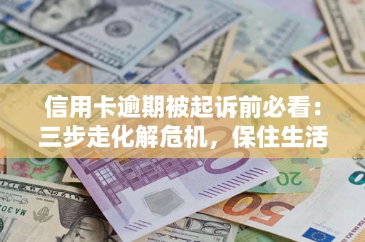 武汉信用卡逾期被起诉前必看：三步走化解危机，保住生活尊严