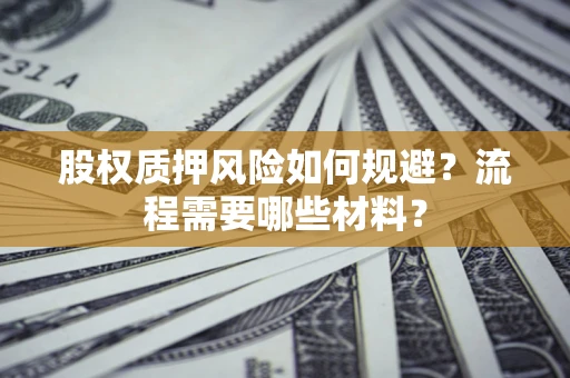 武汉股权质押风险如何规避？流程需要哪些材料？