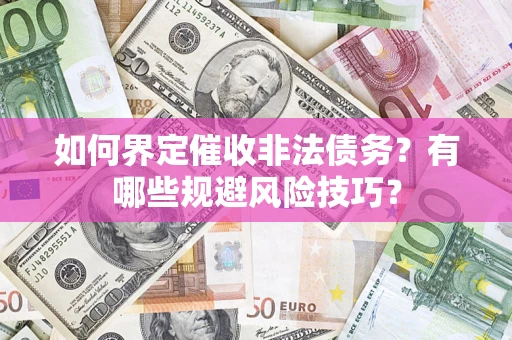 武汉如何界定催收非法债务？有哪些规避风险技巧？