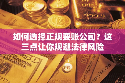 武汉如何选择正规要账公司？这三点让你规避法律风险