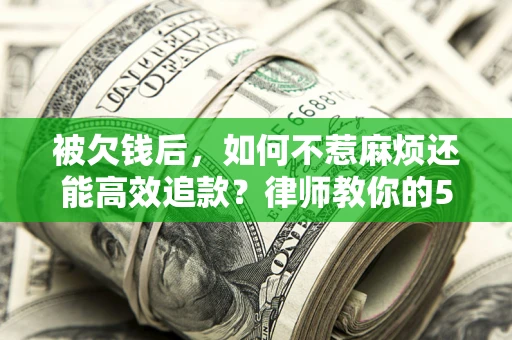 武汉被欠钱后，如何不惹麻烦还能高效追款？律师教你的5步合法讨债法