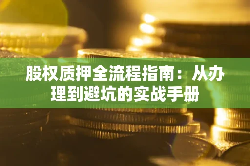 武汉股权质押全流程指南：从办理到避坑的实战手册