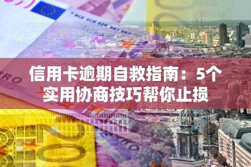 武汉信用卡逾期自救指南：5个实用协商技巧帮你止损