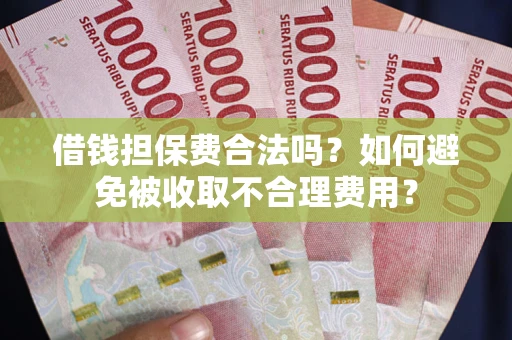 武汉借钱担保费合法吗？如何避免被收取不合理费用？