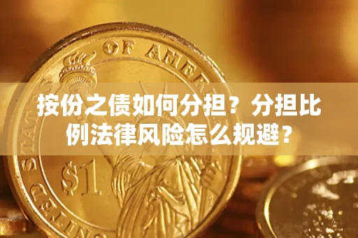 武汉按份之债如何分担？分担比例法律风险怎么规避？