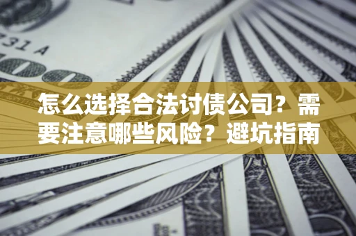 武汉怎么选择合法讨债公司？需要注意哪些风险？避坑指南来了！