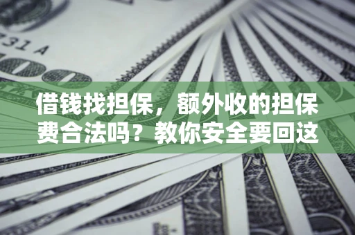 武汉借钱找担保，额外收的担保费合法吗？教你安全要回这笔钱