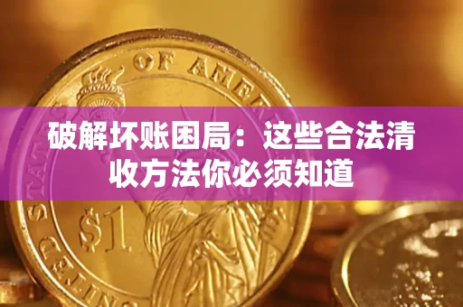 武汉破解坏账困局：这些合法清收方法你必须知道