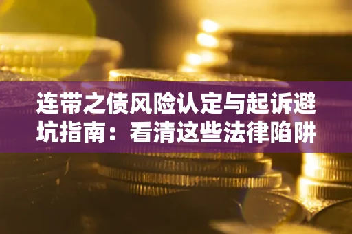 武汉连带之债风险认定与起诉避坑指南：看清这些法律陷阱，避免无辜背债