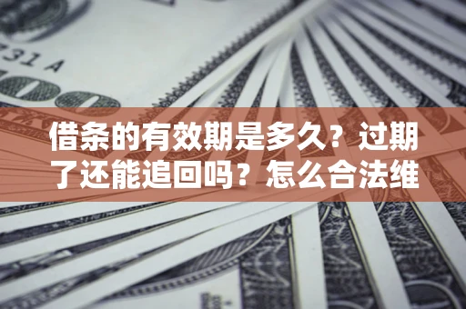武汉借条的有效期是多久？过期了还能追回吗？怎么合法维权？