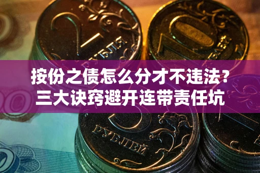 武汉按份之债怎么分才不违法？三大诀窍避开连带责任坑