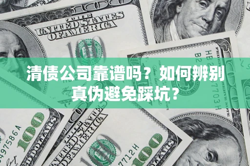 武汉清债公司靠谱吗？如何辨别真伪避免踩坑？