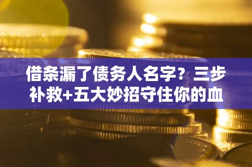 武汉借条漏了债务人名字？三步补救+五大妙招守住你的血汗钱