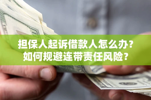 武汉担保人起诉借款人怎么办？如何规避连带责任风险？