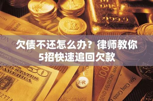 武汉欠债不还怎么办？律师教你5招快速追回欠款
