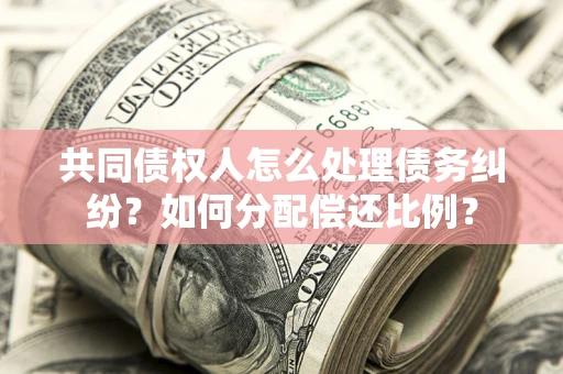 武汉共同债权人怎么处理债务纠纷？如何分配偿还比例？