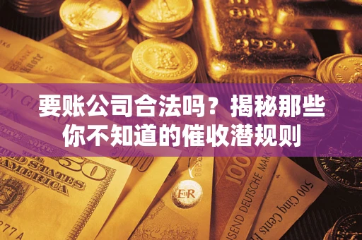 武汉要账公司合法吗？揭秘那些你不知道的催收潜规则