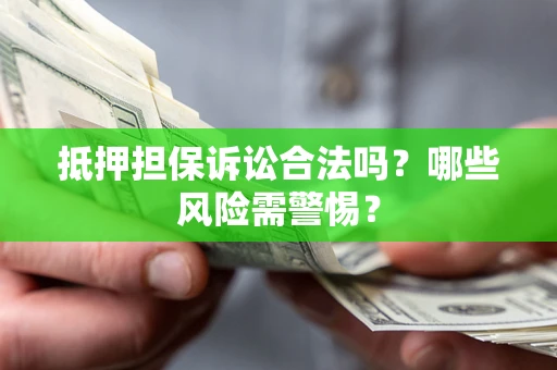 武汉抵押担保诉讼合法吗？哪些风险需警惕？