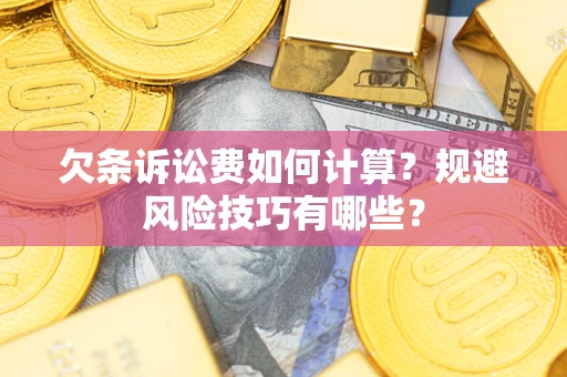 武汉欠条诉讼费如何计算？规避风险技巧有哪些？