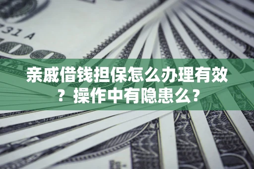 武汉亲戚借钱担保怎么办理有效？操作中有隐患么？