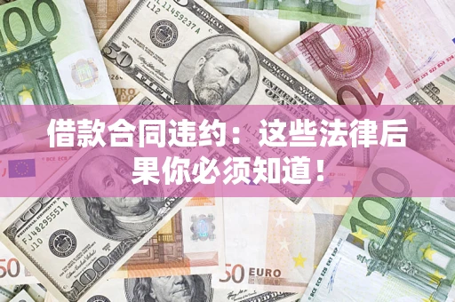 武汉借款合同违约：这些法律后果你必须知道！