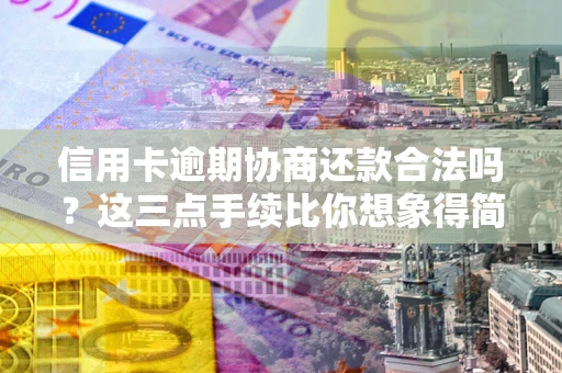 武汉信用卡逾期协商还款合法吗？这三点手续比你想象得简单