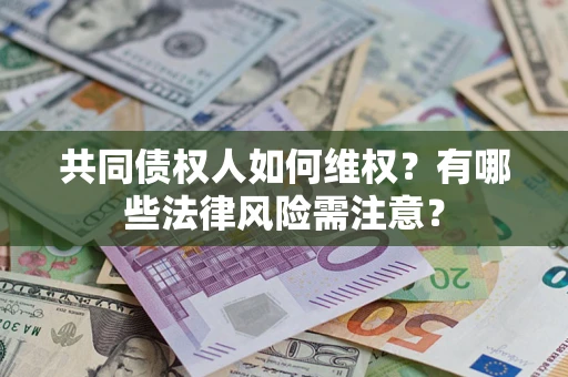 武汉共同债权人如何维权？有哪些法律风险需注意？