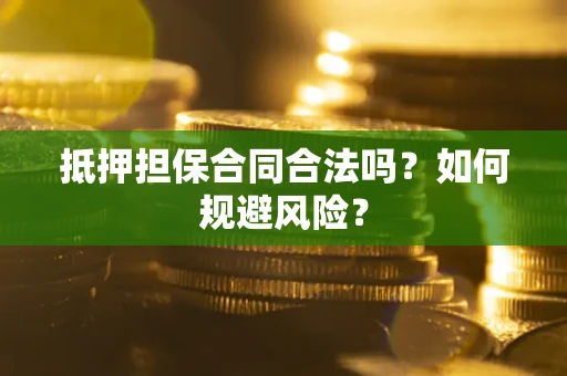 武汉抵押担保合同合法吗？如何规避风险？