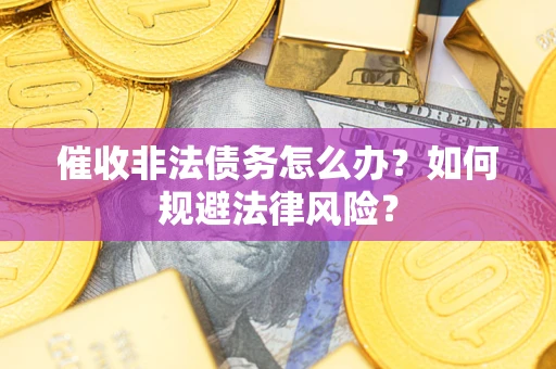 武汉催收非法债务怎么办？如何规避法律风险？