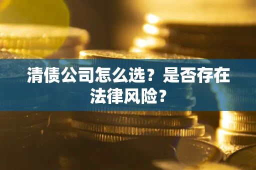 武汉清债公司怎么选？是否存在法律风险？