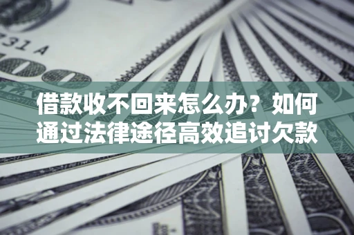 武汉借款收不回来怎么办?如何通过法律途径高效追讨欠款? 武汉借款收不回来怎么办?如何通过法律途径高效追讨欠款?