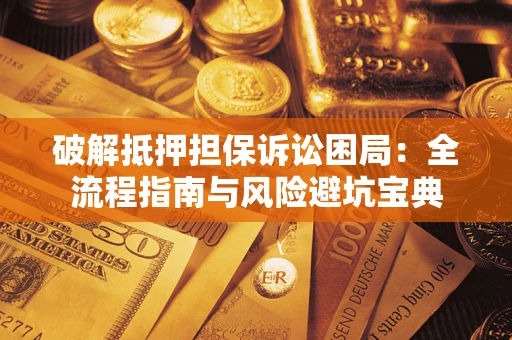 武汉破解抵押担保诉讼困局：全流程指南与风险避坑宝典
