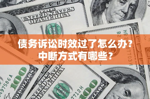 武汉债务诉讼时效过了怎么办？中断方式有哪些？
