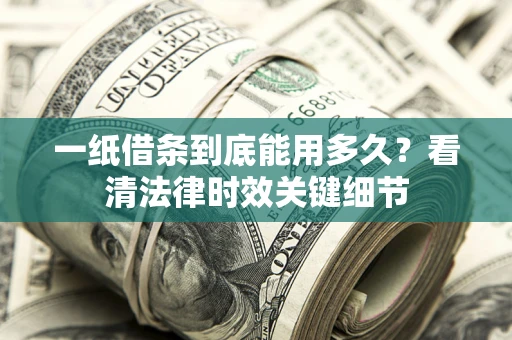 武汉一纸借条到底能用多久？看清法律时效关键细节