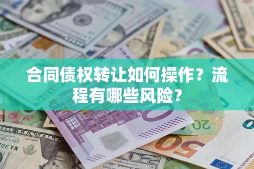 武汉合同债权转让如何操作？流程有哪些风险？