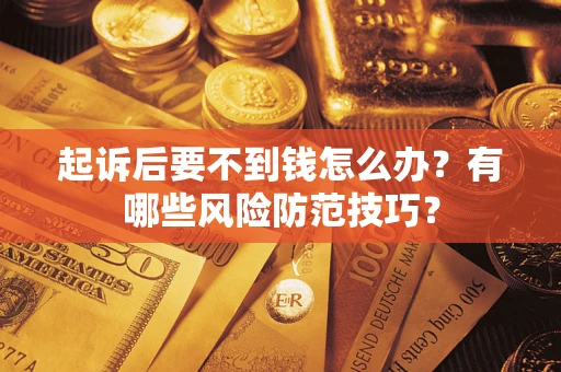 武汉起诉后要不到钱怎么办？有哪些风险防范技巧？