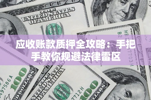 武汉应收账款质押全攻略：手把手教你规避法律雷区