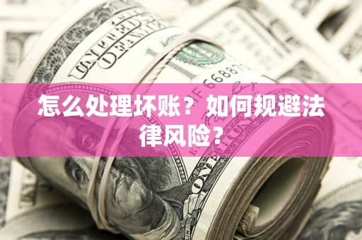 武汉怎么处理坏账？如何规避法律风险？