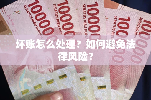 武汉坏账怎么处理？如何避免法律风险？