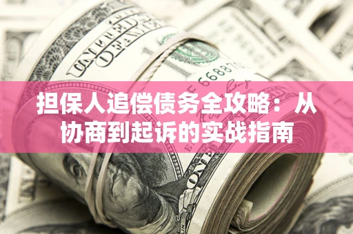 武汉担保人追偿债务全攻略:从协商到起诉的实战指南 武汉担保人追偿债务全攻略:从协商到起诉的实战指南