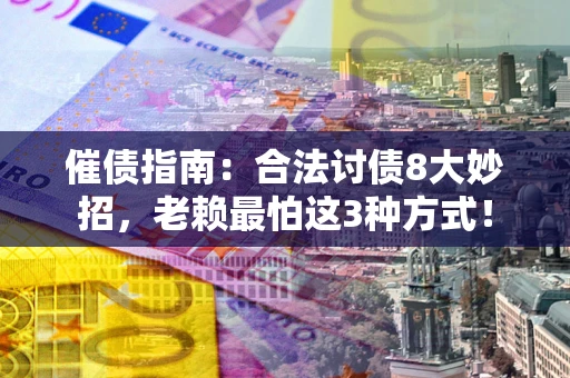 武汉催债指南：合法讨债8大妙招，老赖最怕这3种方式！