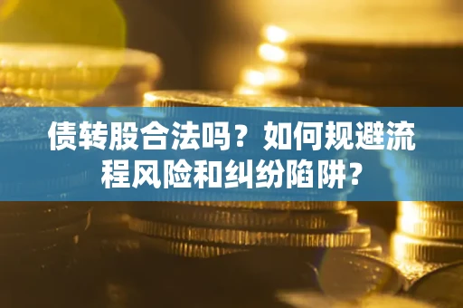 武汉债转股合法吗？如何规避流程风险和纠纷陷阱？
